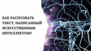 Как распознать текст, написанный искусственным интеллектом?