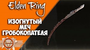 Игра Elden Ring, как получить Изогнутый меч гробокопателя?