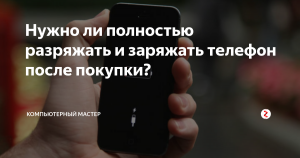 Нужно ли разряжать телефон полностью после покупки?