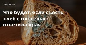 Будут ли последствия если съесть хлеб с отрезанной плесенью?