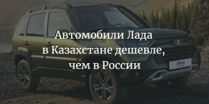 Почему в Казахстане автомобили Лада стоит дешевле чем в России?