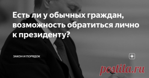 Есть ли у обычных граждан, возможность обратиться лично к президенту?