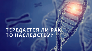 Может ли передаться рак по наследству?