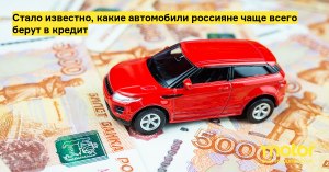 Почему россияне покупают автомобили в кредит?