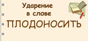 Какое ударение - плодоносить сверлит принятый ждала углубить?